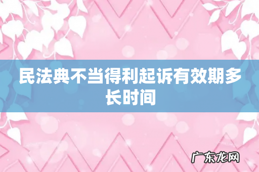 民法典不当得利起诉有效期多长时间