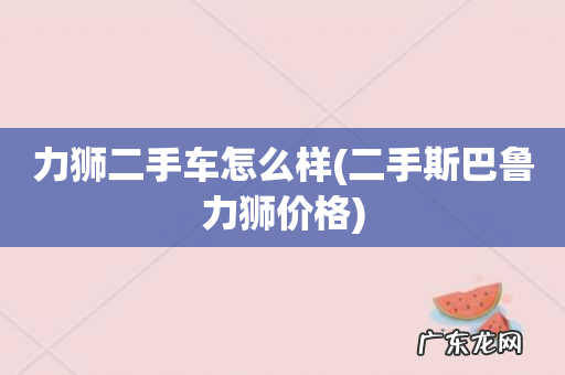二手斯巴鲁力狮价格 力狮二手车怎么样