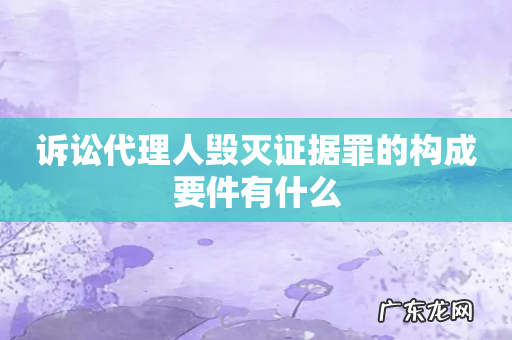 诉讼代理人毁灭证据罪的构成要件有什么