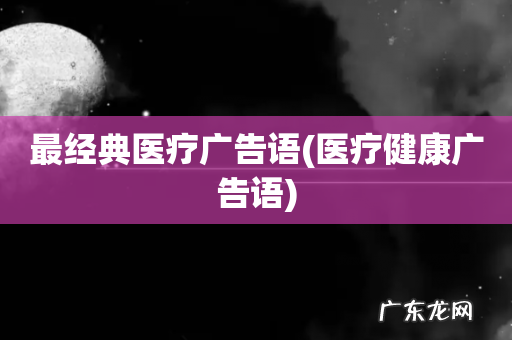 医疗健康广告语 最经典医疗广告语