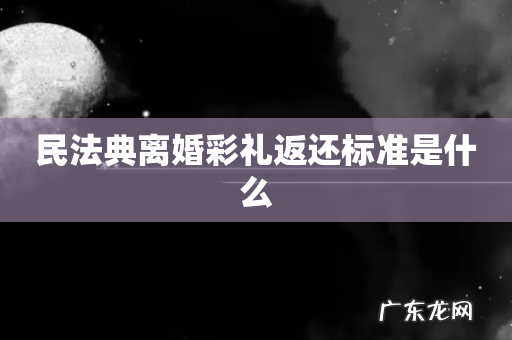 民法典离婚彩礼返还标准是什么