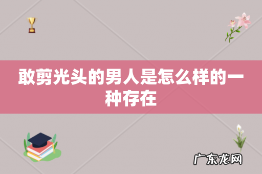 敢剪光头的男人是怎么样的一种存在