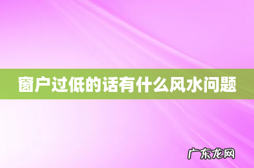 窗户过低的话有什么风水问题