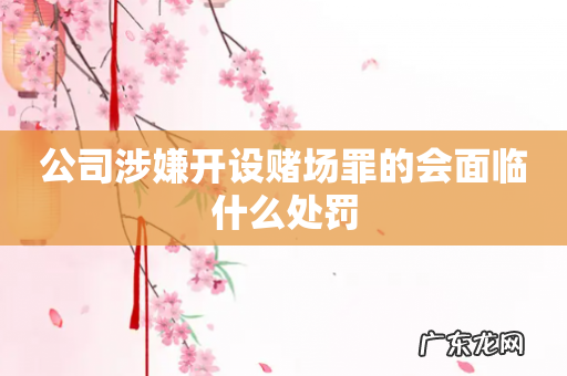 公司涉嫌开设赌场罪的会面临什么处罚