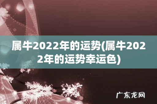 属牛2022年的运势幸运色 属牛2022年的运势