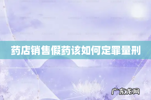 药店销售假药该如何定罪量刑