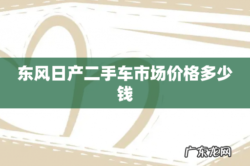 东风日产二手车市场价格多少钱