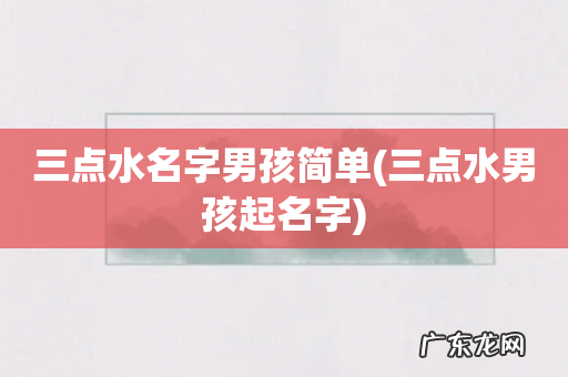 三点水男孩起名字 三点水名字男孩简单
