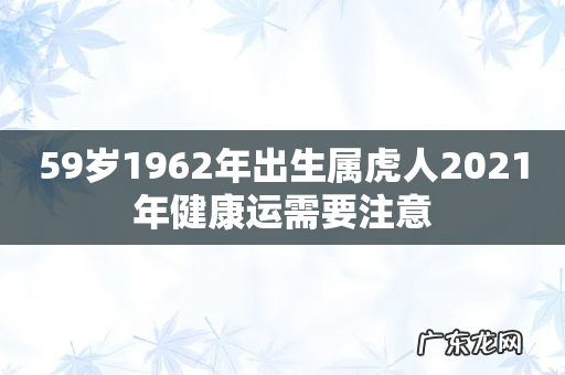 59岁1962年出生属虎人2021年健康运需要注意