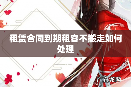 租赁合同到期租客不搬走如何处理