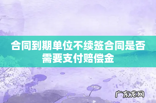 合同到期单位不续签合同是否需要支付赔偿金