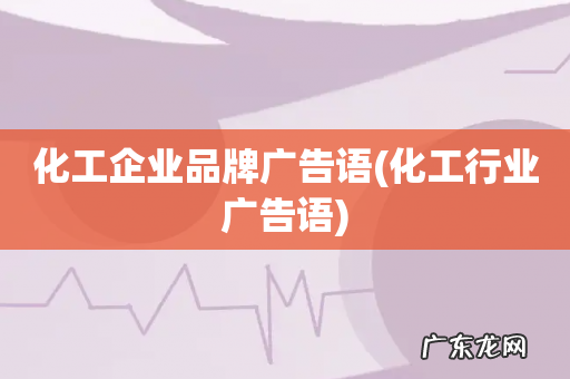 化工行业广告语 化工企业品牌广告语