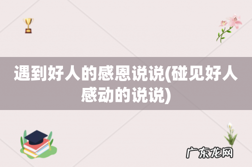 碰见好人感动的说说 遇到好人的感恩说说