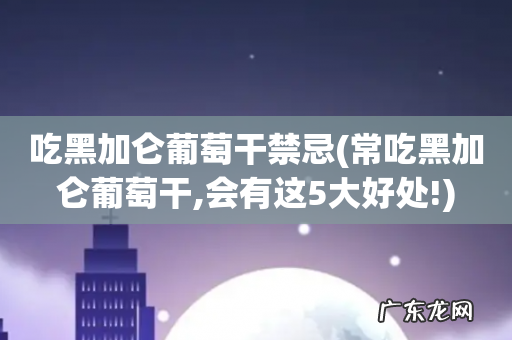 常吃黑加仑葡萄干,会有这5大好处! 吃黑加仑葡萄干禁忌