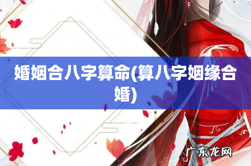 算八字姻缘合婚 婚姻合八字算命