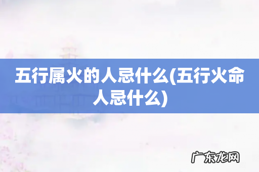 五行火命人忌什么 五行属火的人忌什么