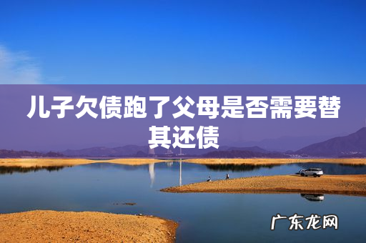 儿子欠债跑了父母是否需要替其还债