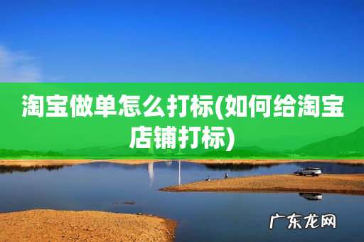 如何给淘宝店铺打标 淘宝做单怎么打标