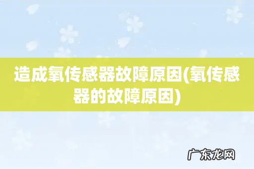 氧传感器的故障原因 造成氧传感器故障原因