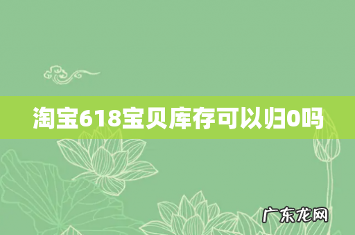 淘宝618宝贝库存可以归0吗
