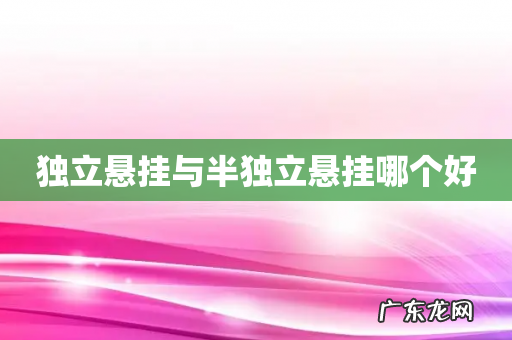 独立悬挂与半独立悬挂哪个好