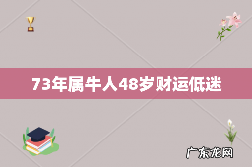 73年属牛人48岁财运低迷