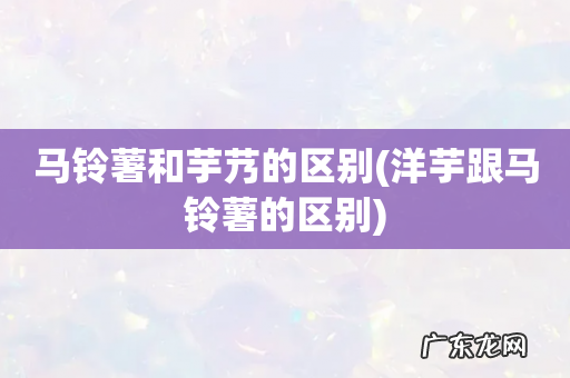 洋芋跟马铃薯的区别 马铃薯和芋艿的区别