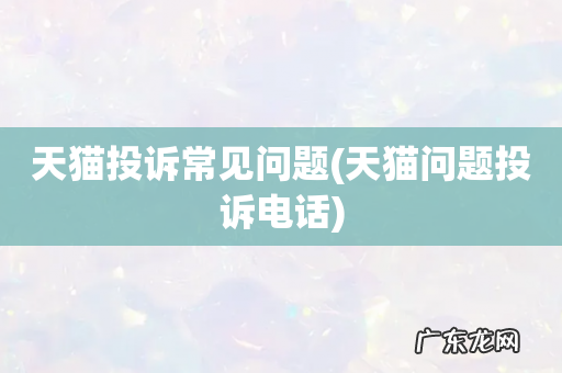天猫问题投诉电话 天猫投诉常见问题