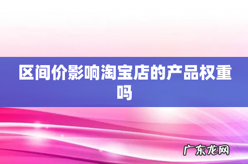 区间价影响淘宝店的产品权重吗