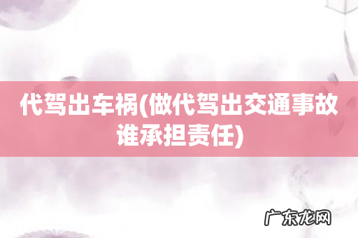 做代驾出交通事故谁承担责任 代驾出车祸