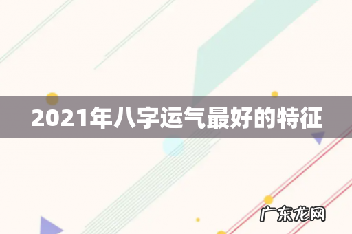 2021年八字运气最好的特征