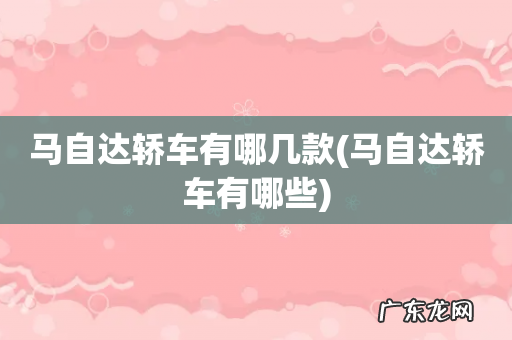 马自达轿车有哪些 马自达轿车有哪几款