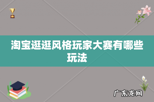 淘宝逛逛风格玩家大赛有哪些玩法