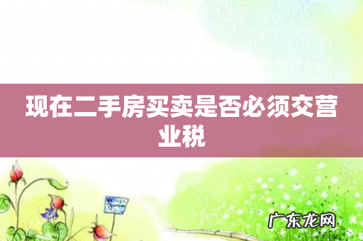 现在二手房买卖是否必须交营业税