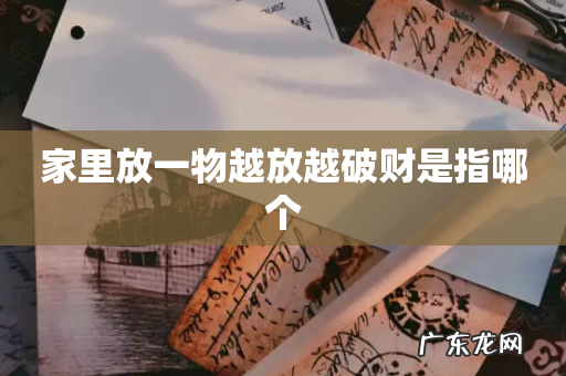 家里放一物越放越破财是指哪个