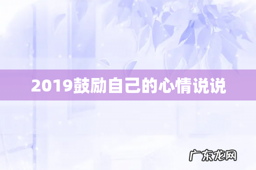 2019鼓励自己的心情说说