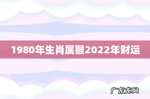 1980年生肖属猴2022年财运