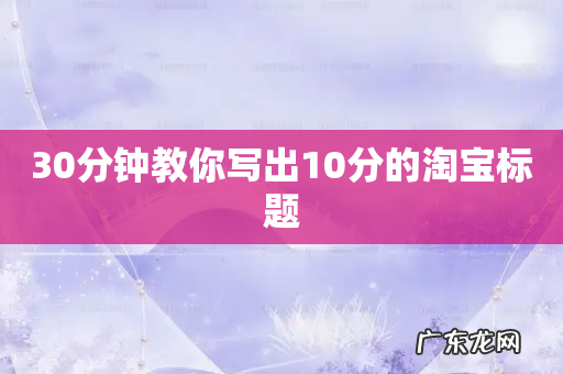 30分钟教你写出10分的淘宝标题