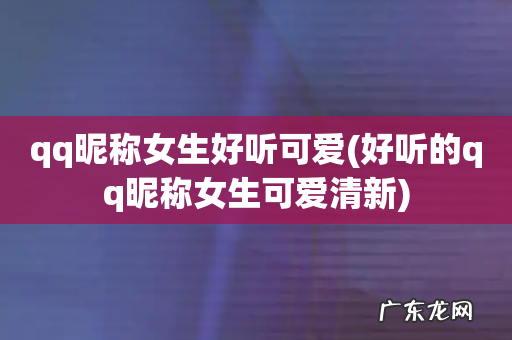 好听的qq昵称女生可爱清新 qq昵称女生好听可爱