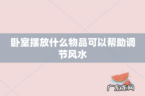 卧室摆放什么物品可以帮助调节风水