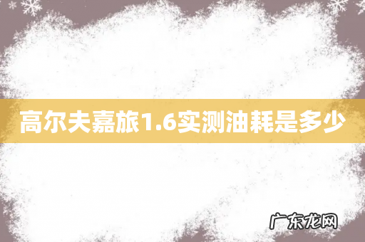 高尔夫嘉旅1.6实测油耗是多少