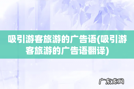 吸引游客旅游的广告语翻译 吸引游客旅游的广告语