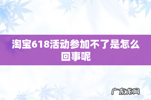淘宝618活动参加不了是怎么回事呢
