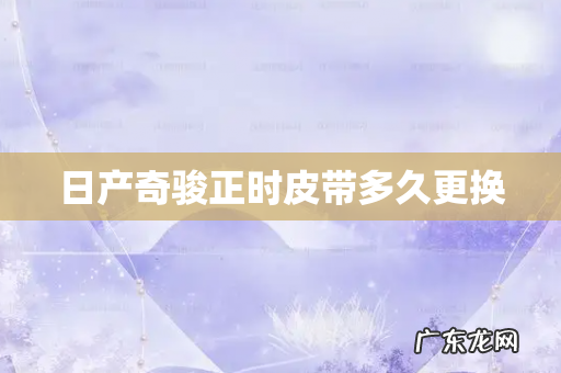 日产奇骏正时皮带多久更换