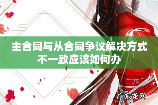 主合同与从合同争议解决方式不一致应该如何办