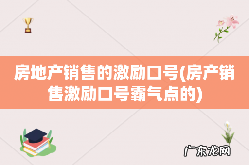 房产销售激励口号霸气点的 房地产销售的激励口号