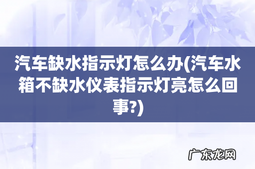 汽车水箱不缺水仪表指示灯亮怎么回事? 汽车缺水指示灯怎么办