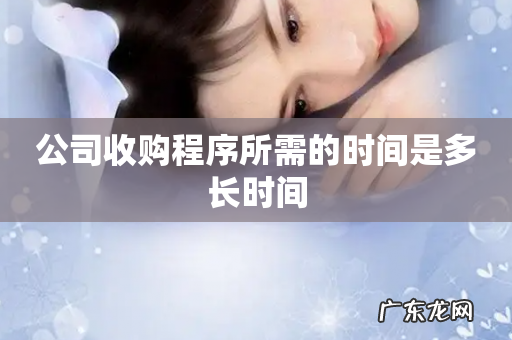公司收购程序所需的时间是多长时间