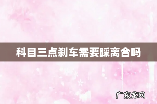 科目三点刹车需要踩离合吗