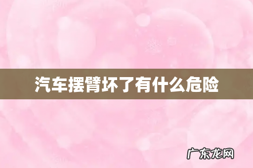 汽车摆臂坏了有什么危险